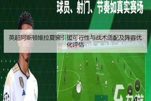 英超阿斯顿维拉夏窗引援可行性与战术适配及阵容优化评估