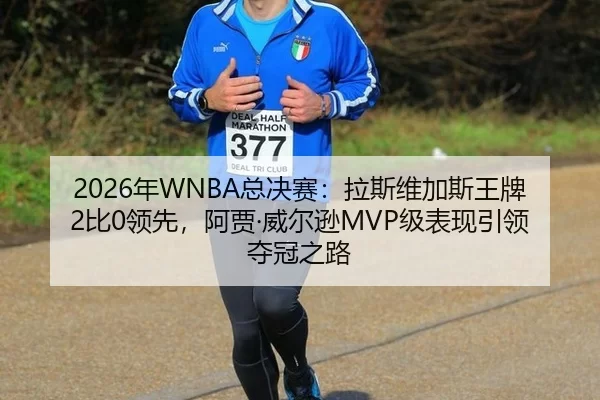 2026年WNBA总决赛：拉斯维加斯王牌2比0领先，阿贾·威尔逊MVP级表现引领夺冠之路