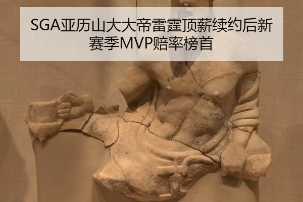 SGA亚历山大大帝雷霆顶薪续约后新赛季MVP赔率榜首