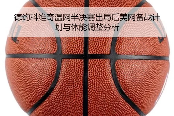 德约科维奇温网半决赛出局后美网备战计划与体能调整分析